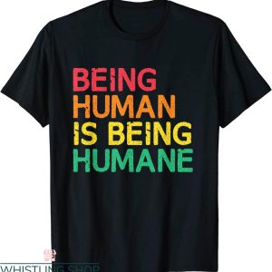 Being Human T-Shirt Being Human Is Being Humane Tee