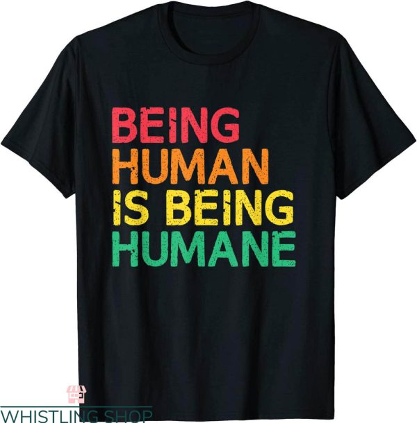 Being Human T-Shirt Being Human Is Being Humane Tee