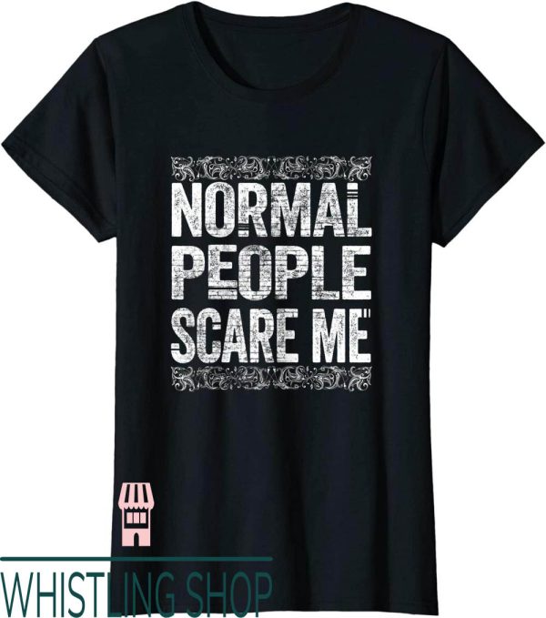 Normal People Scare Me T-Shirt