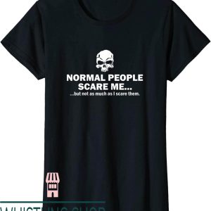 Normal People Scare Me T-Shirt But Not Much I Scare Them