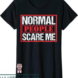Normal People Scare Me T-Shirt Funny Text Print Gift
