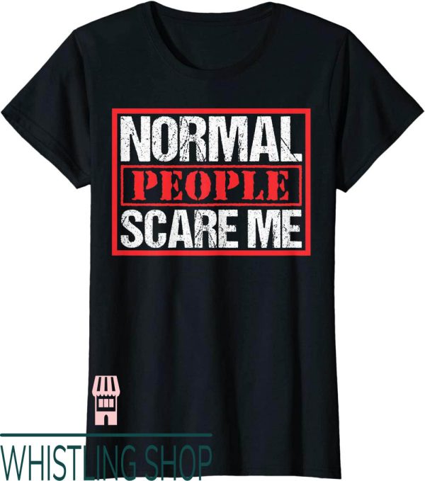 Normal People Scare Me T-Shirt Funny Text Print Gift
