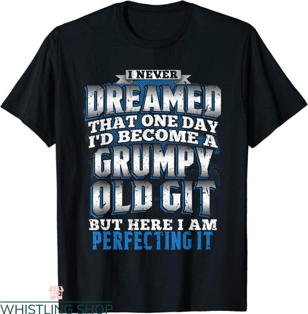 Old Git T-Shirt I Never Dreamed I’d Be A Grumpy Old Git