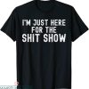 Rude Funny T-Shirt I’m Just Here For The Shit Show Funny