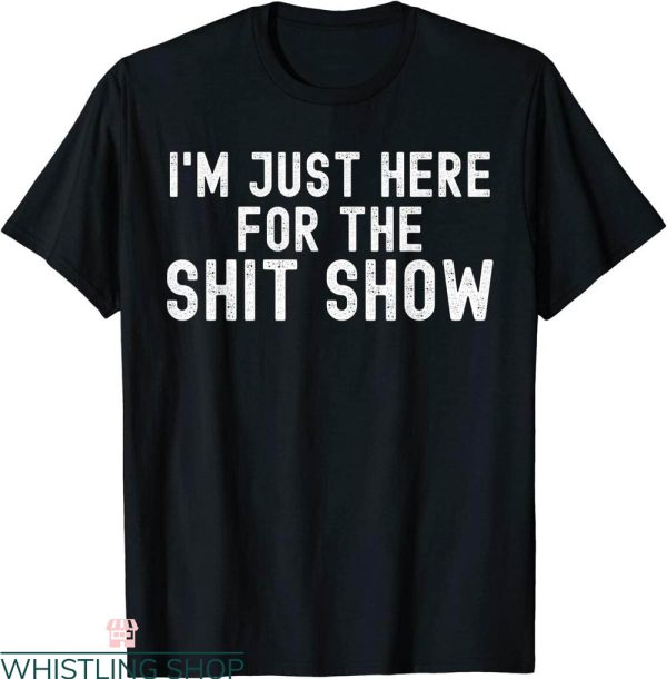 Rude Funny T-Shirt I’m Just Here For The Shit Show Funny