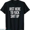 Rude Funny T-Shirt Just Here To Fuck Shit Up Funny Rude
