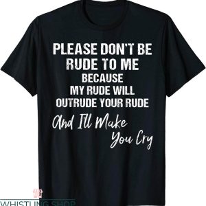 Rude Funny T-Shirt Please Dont Be Rude To Me Because My Rude