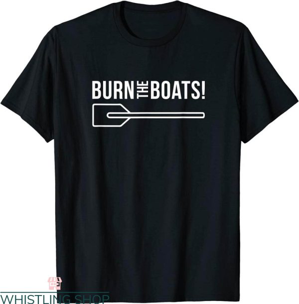 Burn The Ships T-Shirt Burn The Boats Inspirational Strength
