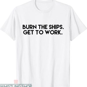 Burn The Ships T-Shirt Get To Work Inspirational Strength