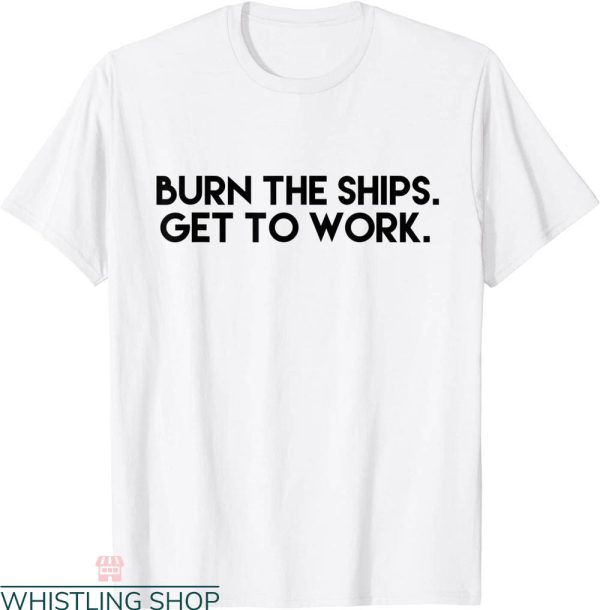 Burn The Ships T-Shirt Get To Work Inspirational Strength