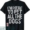 Can I Pet Your Dog T-Shirt Im Here To Pet All The Dogs
