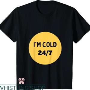 Cold 24 7 T-shirt I’m Cold 24 7 T-shirt
