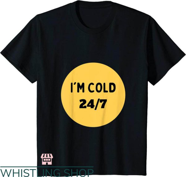 Cold 24 7 T-shirt I’m Cold 24 7 T-shirt