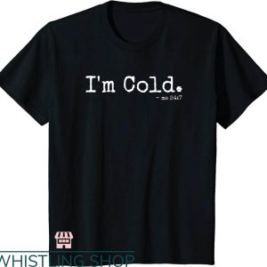 Cold 24 7 T-shirt I’m Cold Me 24 7 T-shirt