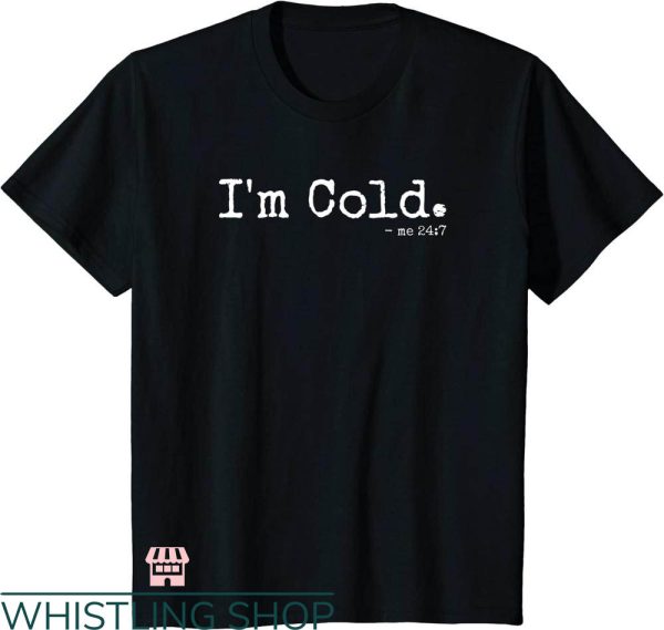 Cold 24 7 T-shirt I’m Cold Me 24 7 T-shirt