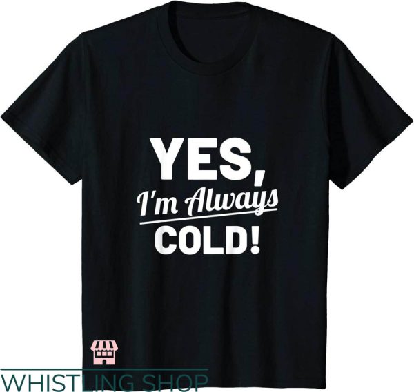 Cold 24 7 T-shirt Yes I’m Always Cold T-shirt