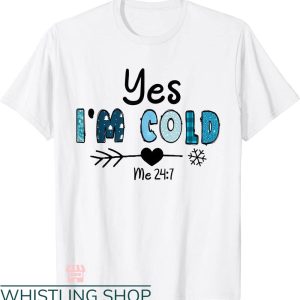 Cold 24 7 T-shirt Yes I’m Cold Me 24 7 Snow T-shirt