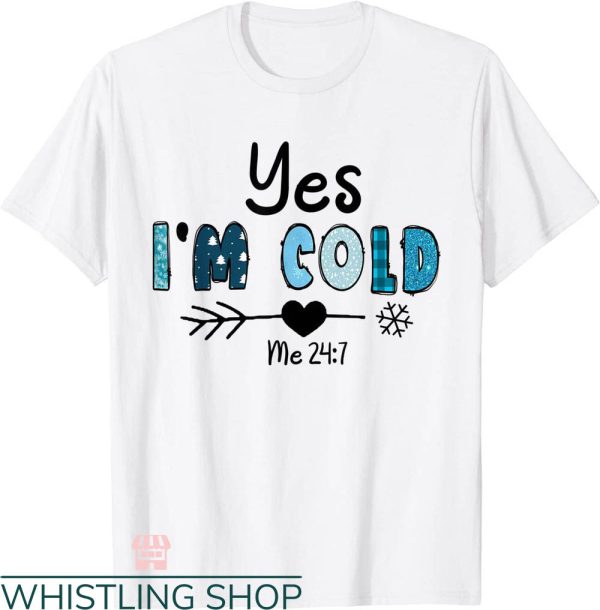 Cold 24 7 T-shirt Yes I’m Cold Me 24 7 Snow T-shirt