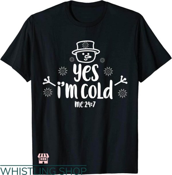 Cold 24 7 T-shirt Yes I’m Cold Me 24 7 Snowman T-shirt