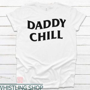 Daddy Chill T Shirt Funny Sarcastic Unisex Everyone Shirt