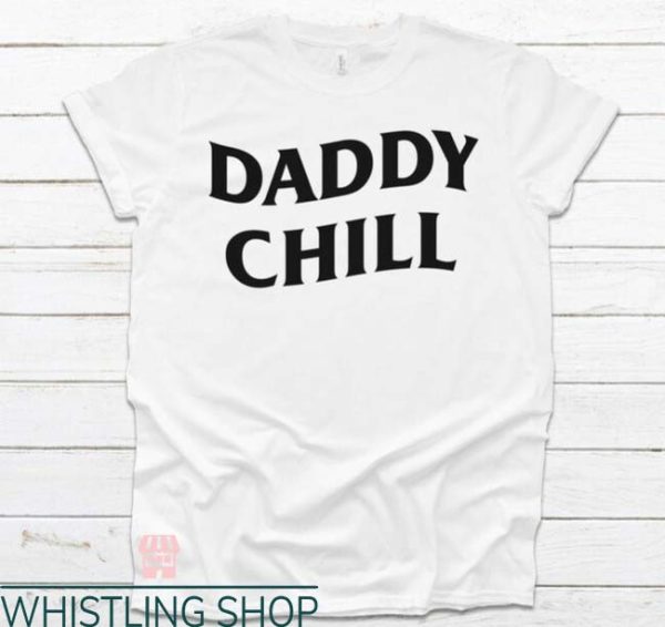 Daddy Chill T Shirt Funny Sarcastic Unisex Everyone Shirt