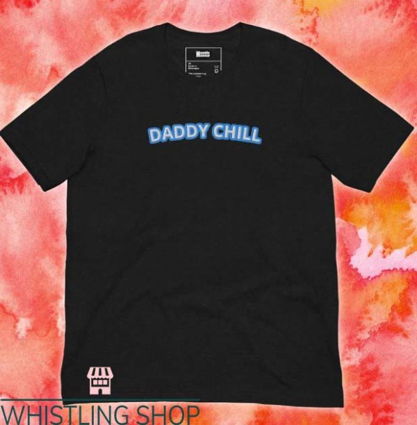 Daddy Chill T Shirt Matching Shirt Gift For Everyone