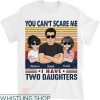 Daddy Daughter T-shirt You Can’t Scare Me I Have Two Daughters