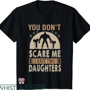 Daddy Daughter T-shirt You Not Scare Me I Have Two Daughters