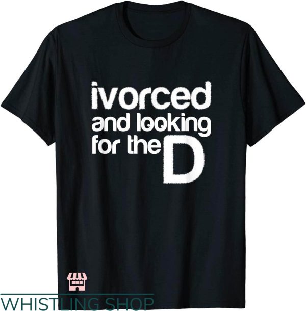 Divorce Party T-shirt Ivorced And Looking For The D T-shirt