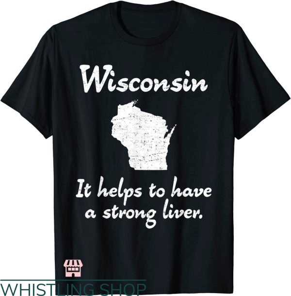 Drink Wisconsinbly T-shirt It Helps To Have A Strong Liver