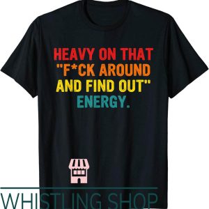F Around And Find Out T-shirt Heavy On That Energy