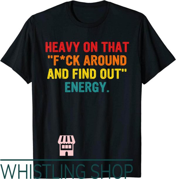 F Around And Find Out T-shirt Heavy On That Energy