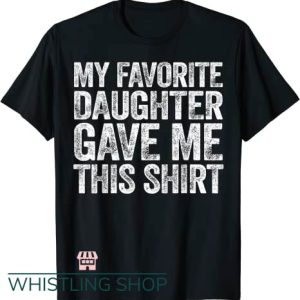Favorite Daughter T Shirt Gave Me This Shirt