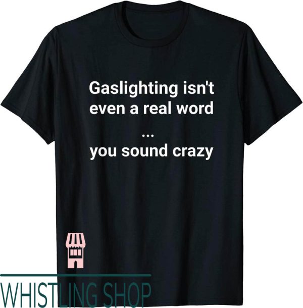 Gaslighting Isnt Real T-Shirt Even Real Word You Sound Crazy