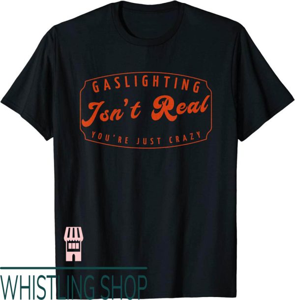 Gaslighting Isnt Real T-Shirt Sarcastic Youre Just Crazy