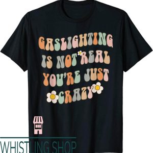 Gaslighting Isnt Real T-Shirt Youre Just Crazy Funny Saying