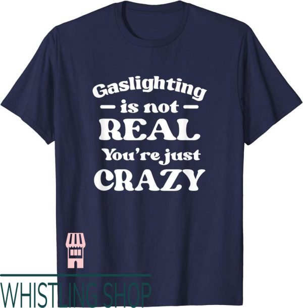 Gaslighting Isnt Real T-Shirt Youre Just Crazy Gift Print