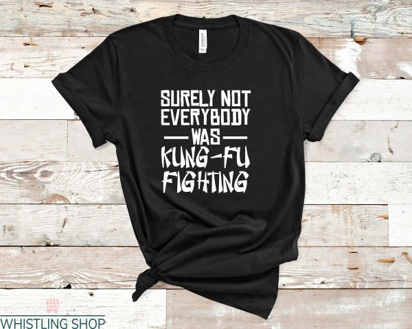 Kung Fu T Shirt Surely Not Everybody Was Kung Fu Shirt