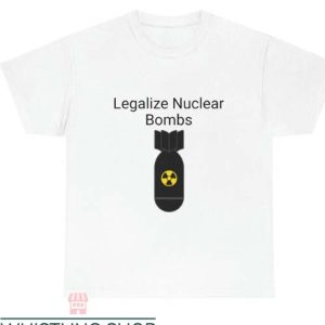 Legalize Nuclear Bombs T Shirt