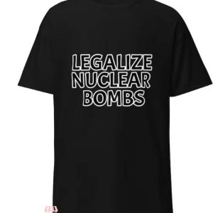 Legalize Nuclear Bombs T Shirt Legalize Funny Meme Shirt