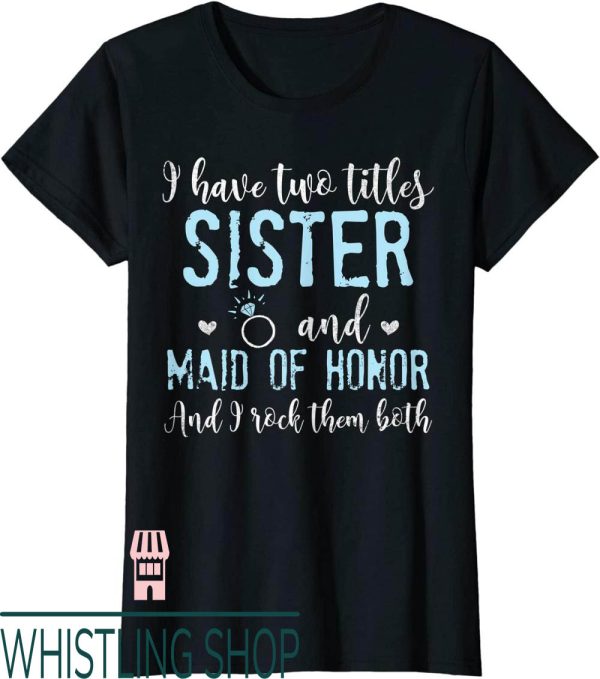Maid Of Honor T-Shirt I Have Two Titles Sister And