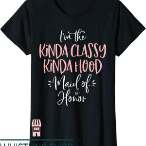 Maid Of Honor T-Shirt Kinda Classy Kinda Hood