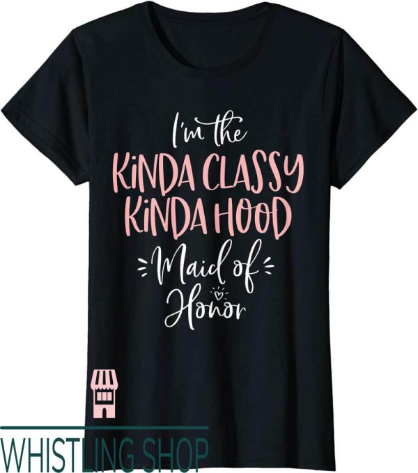 Maid Of Honor T-Shirt Kinda Classy Kinda Hood