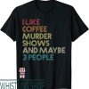 Murder Kroger T-Shirt I Like Shows Coffee And Maybe People