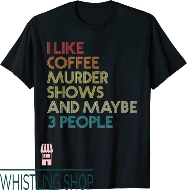 Murder Kroger T-Shirt I Like Shows Coffee And Maybe People