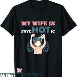 My Wife Is Psychotic T-shirt Hot Wife Psycho Gardening Shirt