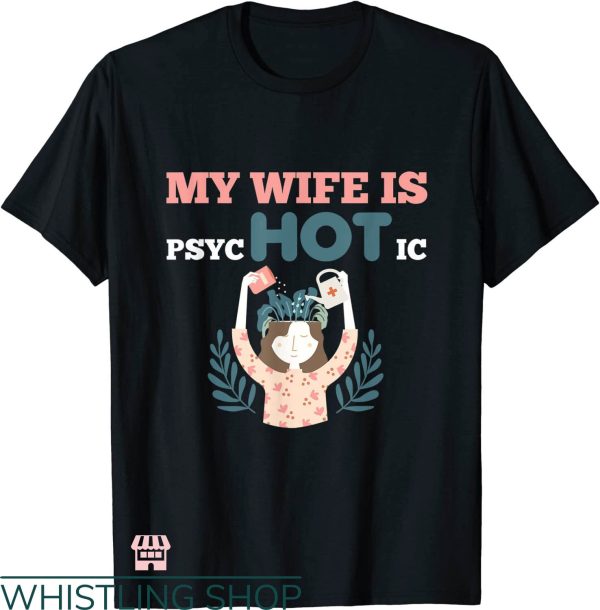 My Wife Is Psychotic T-shirt Hot Wife Psycho Gardening Shirt