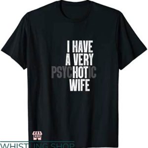 My Wife Is Psychotic T-shirt I Have A Very Psychotic Wife