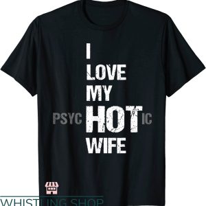 My Wife Is Psychotic T-shirt I Love My Hot Wife T-shirt