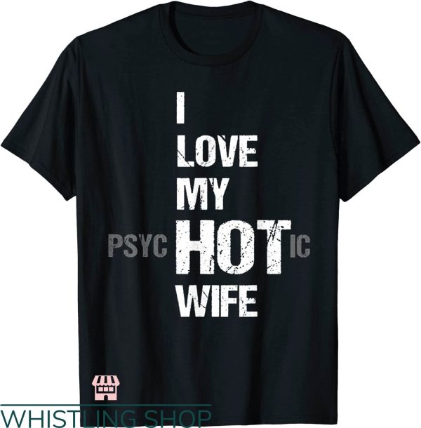 My Wife Is Psychotic T-shirt I Love My Hot Wife T-shirt